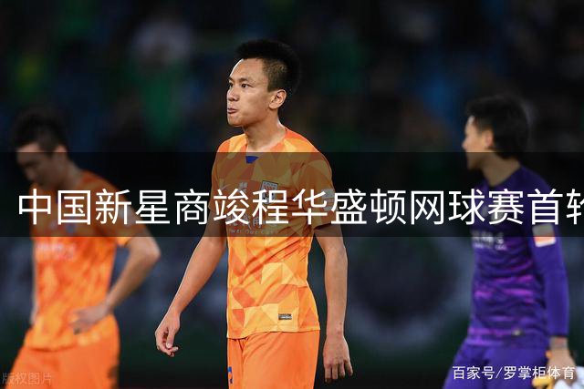 中国新星商竣程华盛顿网球赛首轮惜败 日本名将锦织圭晋级
